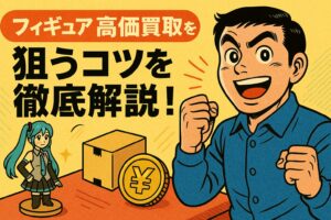 フィギュアの高価買取を狙うコツを徹底解説！