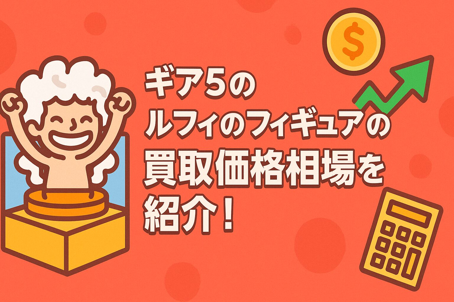 ギア5のルフィのフィギュアの買取価格相場を紹介！買取価格を上げるポイントとは？