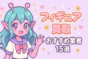 フィギュア買取おすすめ業者15選！高額査定実現のための準備とコツを解説