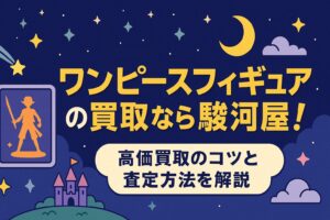 ワンピースフィギュアの買取なら駿河屋！高価買取のコツと査定方法を解説