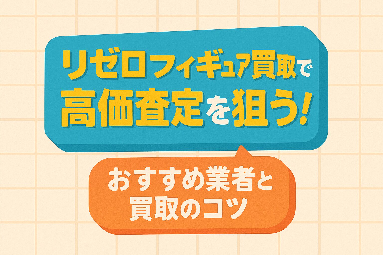 「リゼロ」フィギュア買取で高価査定を狙う！おすすめ業者と買取のコツを解説