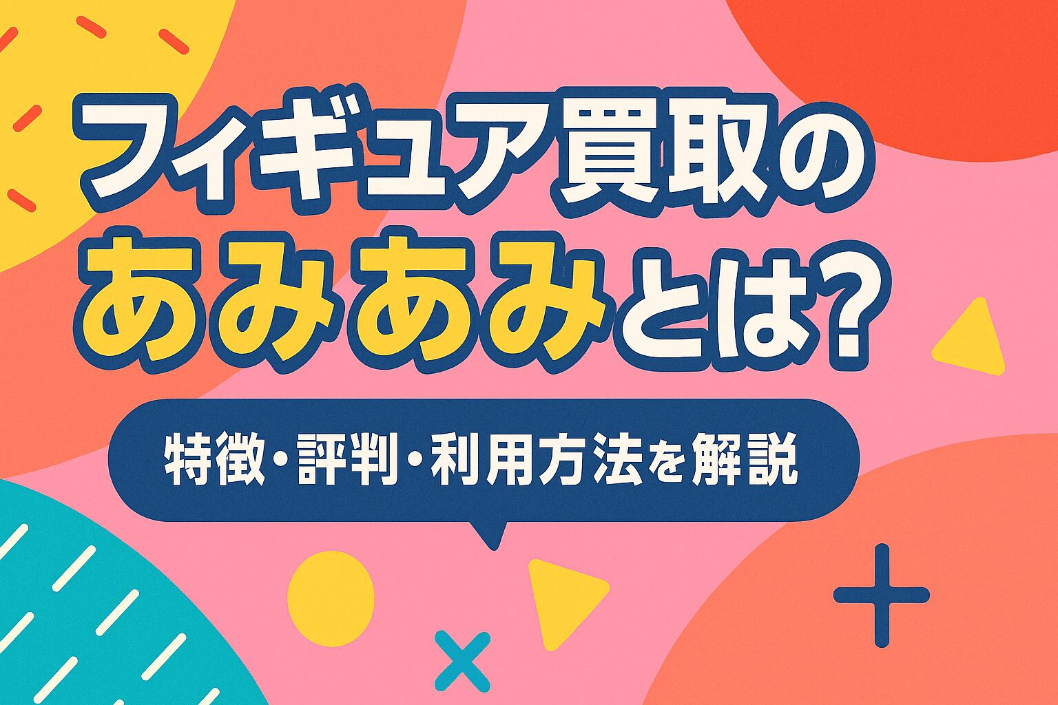 フィギュア買取のあみあみとは？特徴・評判・利用方法を徹底解説
