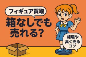 【フィギュア買取】箱なしでも売れる？相場や高く売るコツを解説