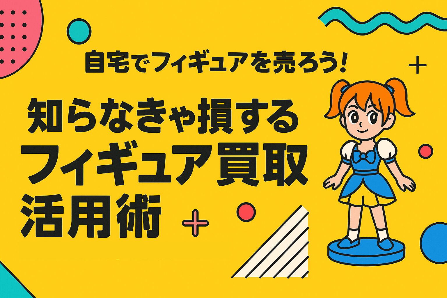 自宅でフィギュアを売ろう！知らなきゃ損するフィギュア買取活用術