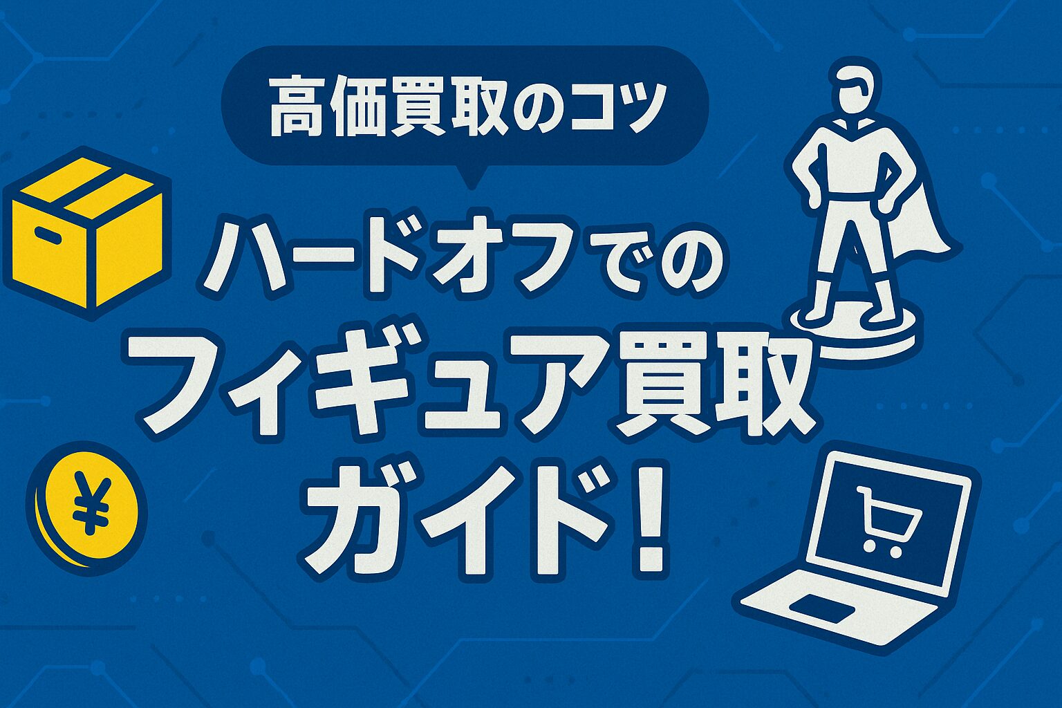 ハードオフでのフィギュア買取ガイド！高価買取のコツと他の方法との比較