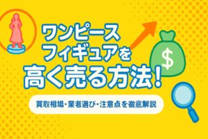 ワンピースフィギュアを高く売る方法！買取相場・業者選び・注意点を徹底解説